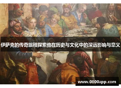 伊萨克的传奇旅程探索他在历史与文化中的深远影响与意义
