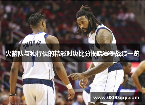 火箭队与独行侠的精彩对决比分揭晓赛季战绩一览