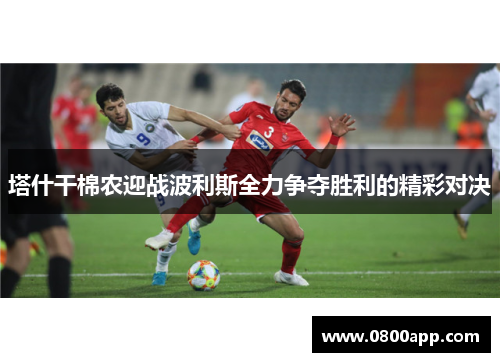 塔什干棉农迎战波利斯全力争夺胜利的精彩对决