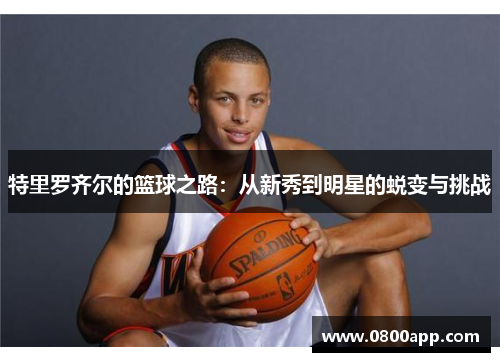 特里罗齐尔的篮球之路：从新秀到明星的蜕变与挑战