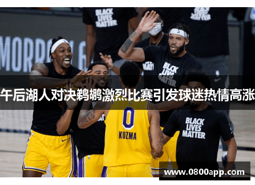 午后湖人对决鹈鹕激烈比赛引发球迷热情高涨